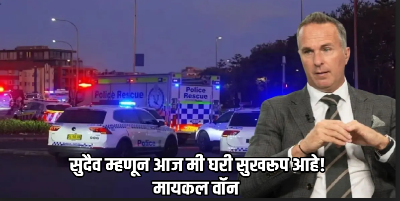 बॉन्डी बीच गोळीबार: रेस्टॉरंटमध्ये लपल्याने माजी क्रिकेटपटू मायकल वॉन थोडक्यात बचावले
