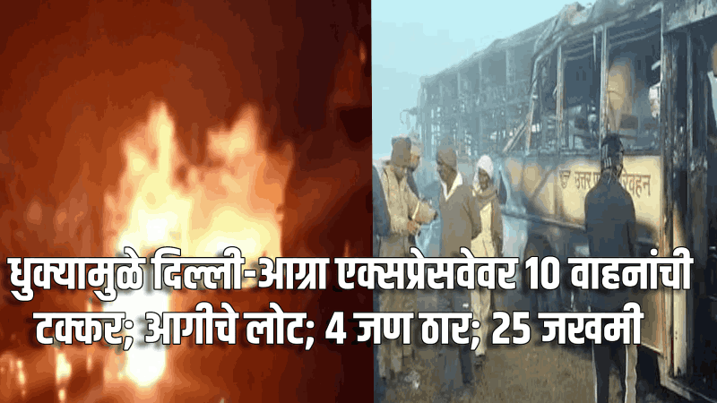 दिल्ली-आग्रा एक्सप्रेसवेवर धुक्यामुळे १० वाहनांचा भीषण अपघात : ४ जण ठार; २५ जण जखमी