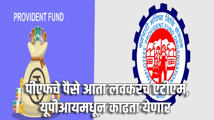 आता लवकरच एटीएम, यूपीआयमधून पीएफचे पैसे काढता येणार : पीएफ मार्च पूर्वी ‘यूपीआय’शी लिंक होणार