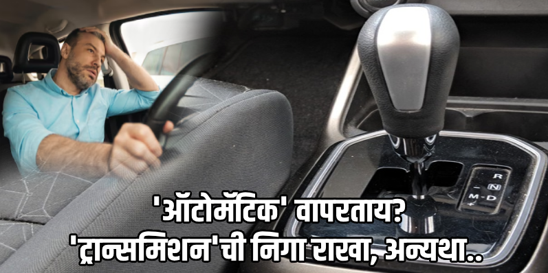 चुकीच्या ड्रायव्हिंग शैलीमुळे तुमच्या 'ऑटोमॅटिक कार'चे ट्रान्समिशन होऊ शकते खराब