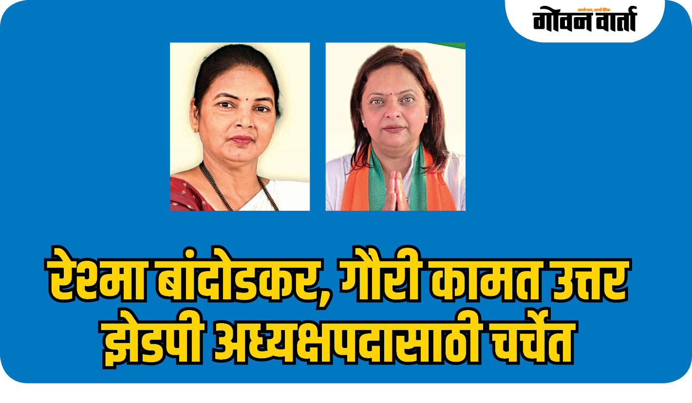रेश्मा बांदोडकर, गौरी कामत उत्तर झेडपी अध्यक्षपदासाठी चर्चेत