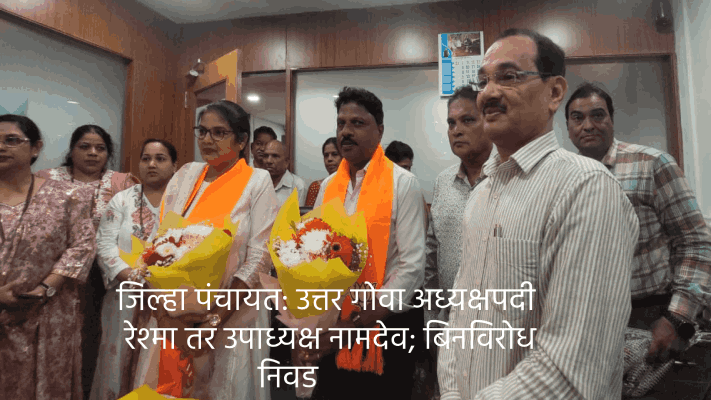 जिल्हा पंचायत: उत्तर गोवा अध्यक्षपदी रेश्मा तर उपाध्यक्ष नामदेव : दोघांचीही बिनविरोध निवड