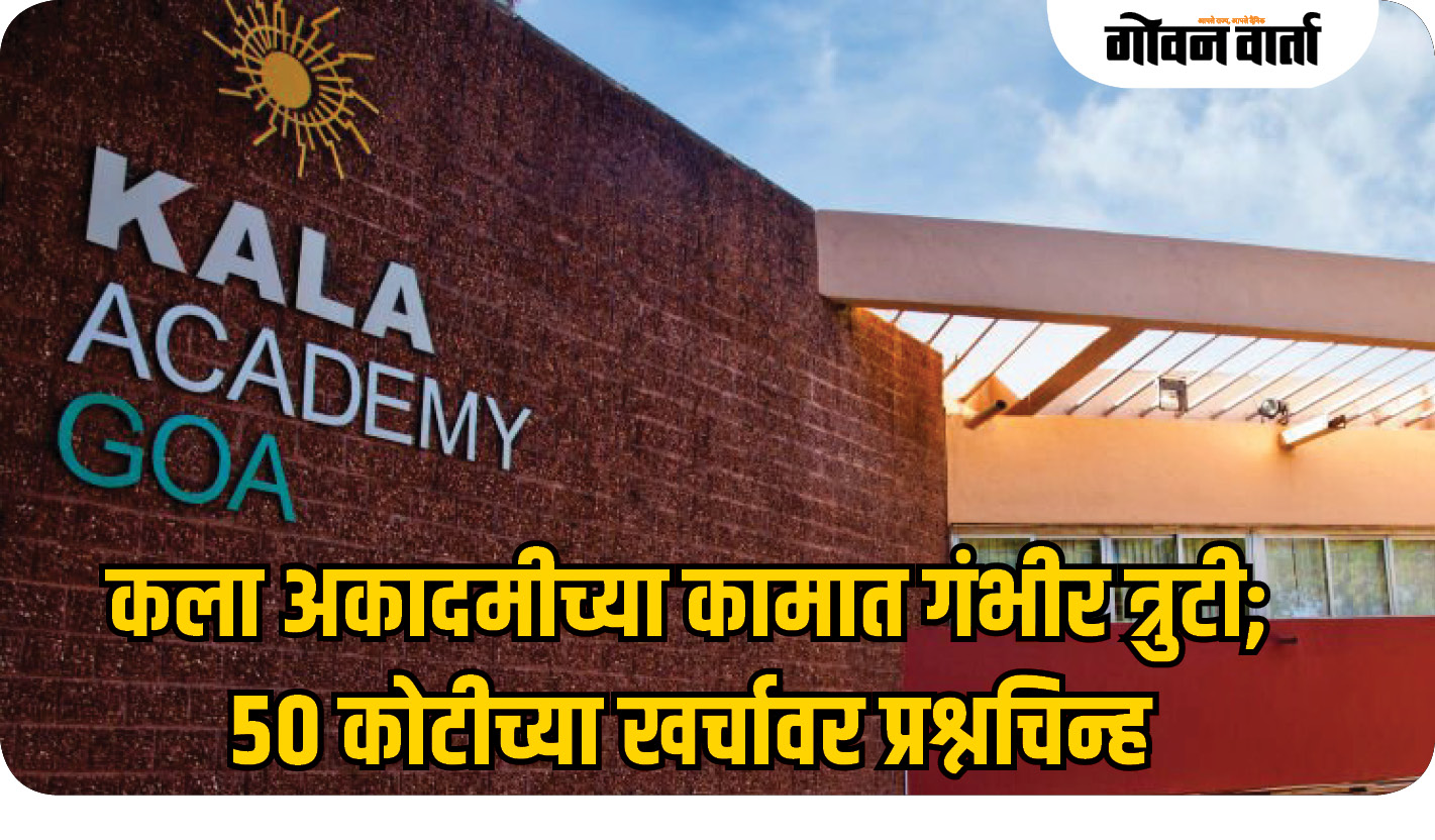 कला अकादमीच्या कामात गंभीर त्रुटी; ५० कोटीच्या खर्चावर प्रश्नचिन्ह