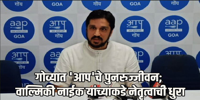 वाल्मिकी नाईक अध्यक्ष तर गर्सन गोम्स कार्याध्यक्ष; गोव्यात 'आप'कडून नव्या शिलेदारांची घोषणा