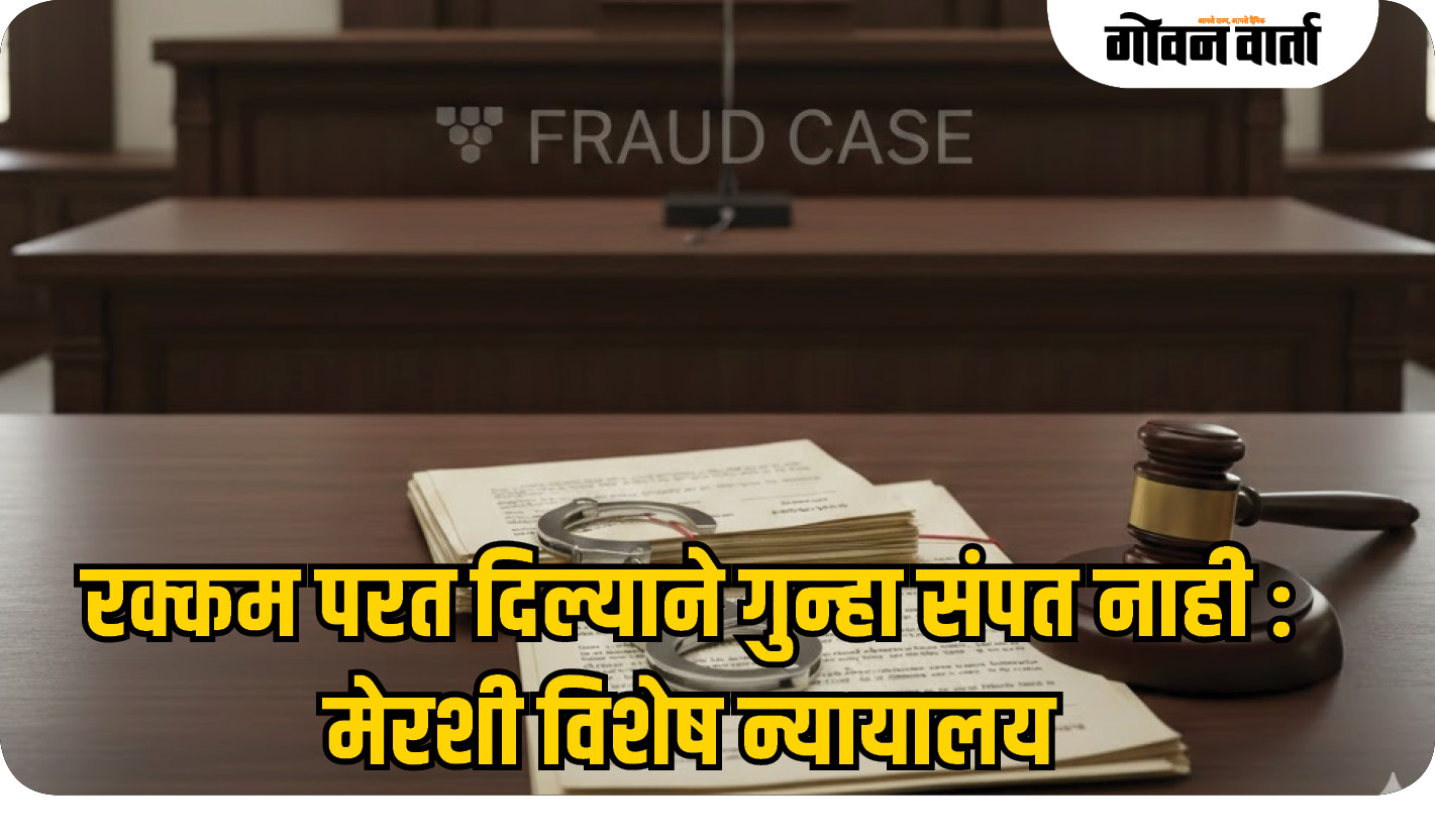 रक्कम परत दिल्याने गुन्हा संपत नाही : मेरशी विशेष न्यायालय