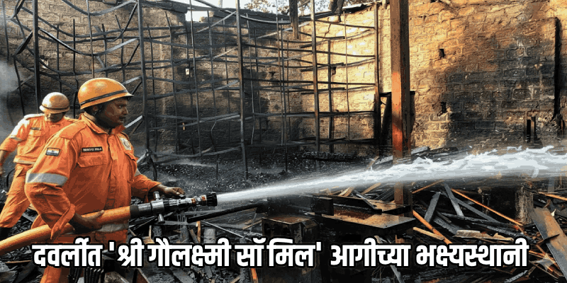 दवर्लीत 'श्री गौलक्ष्मी सॉ मिल' आगीच्या भक्ष्यस्थानी; ५० लाखांचे नुकसान