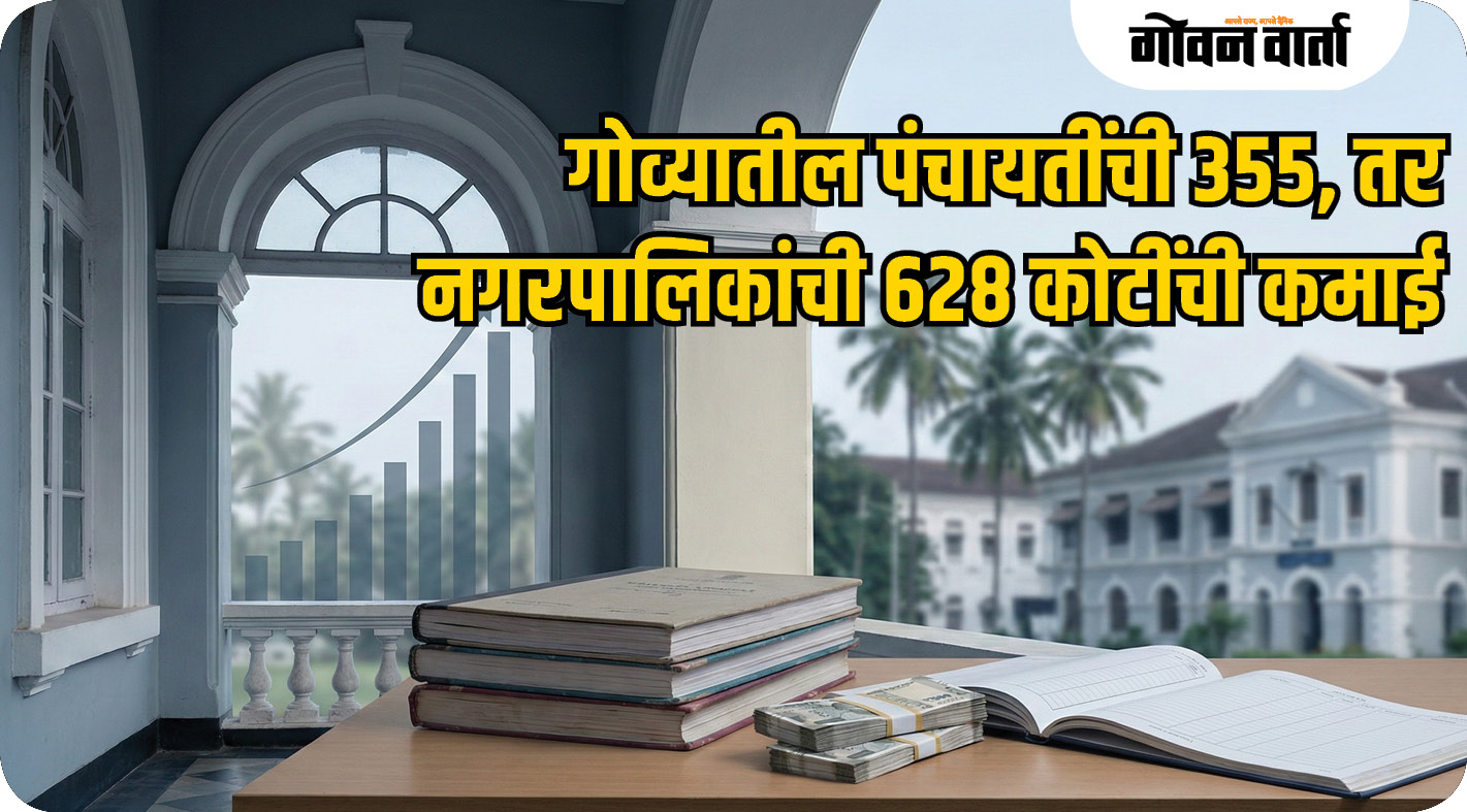 गोव्यातील पंचायतींची ३५५, तर नगरपालिकांची ६२८ कोटींची कमाई