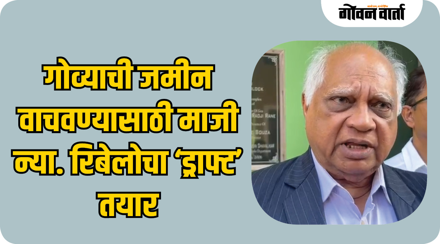गोव्याची जमीन वाचवण्यासाठी माजी न्या. रिबेलोचा ‘ड्राफ्ट’ तयार