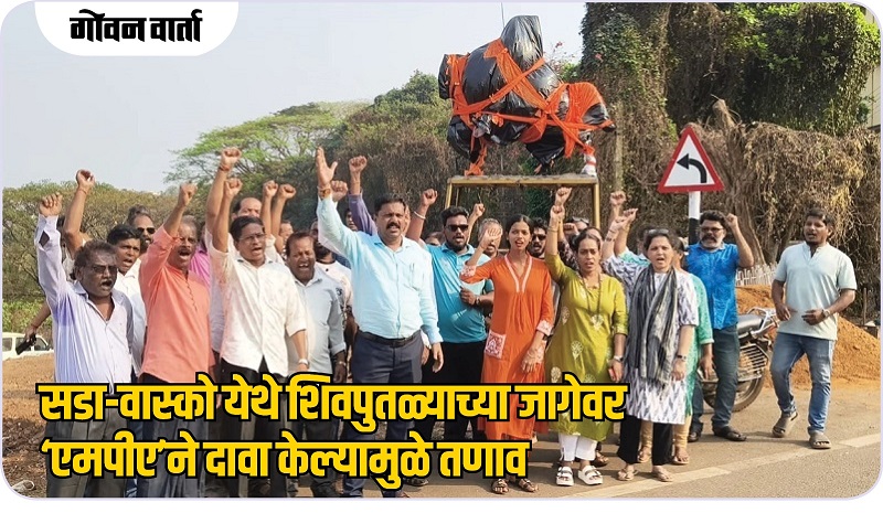 सडा-वास्को येथे शिवपुतळ्याच्या जागेवर ‘एमपीए’ने दावा केल्यामुळे तणाव