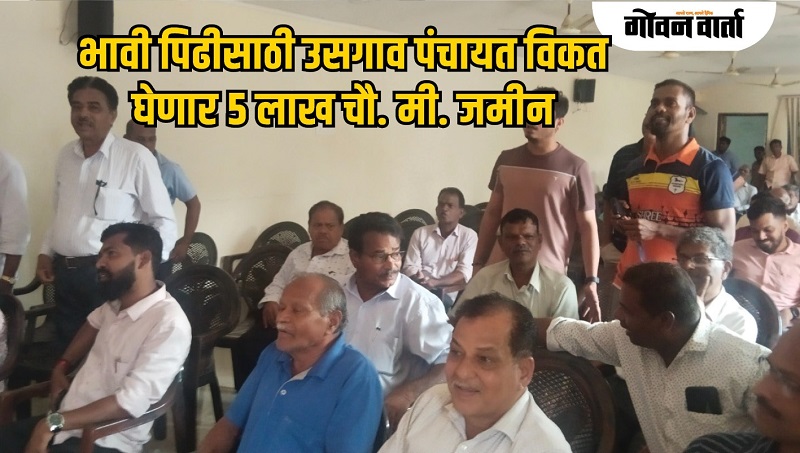 भावी पिढीसाठी उसगाव पंचायत विकत घेणार ५ लाख चौ. मी. जमीन