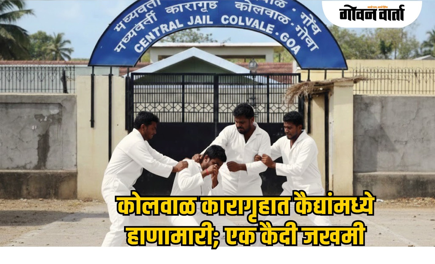 कोलवाळ कारागृहात कैद्यांमध्ये हाणामारी