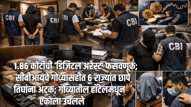 १.८६ कोटींची ‘डिजिटल अरेस्ट’ फसवणूक; सीबीआयचे गोव्यासह ६ राज्यांत छापे
