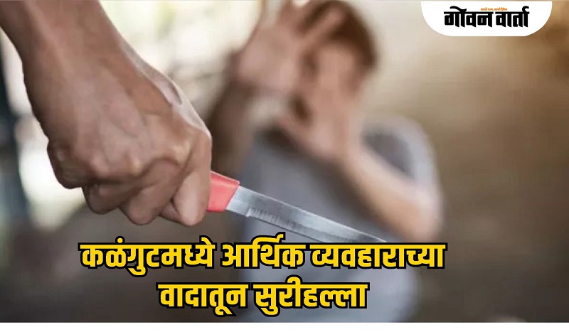 कळंगुटमध्ये आर्थिक व्यवहाराच्या वादातून सुरीहल्ला