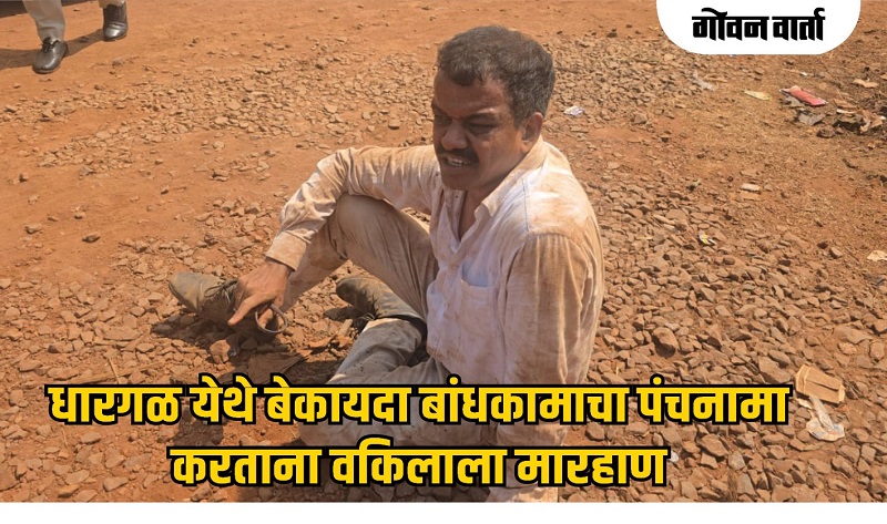 धारगळ येथे बेकायदा बांधकामाचा पंचनामा करताना वकिलाला मारहाण