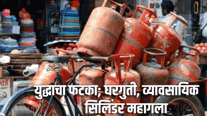 युद्धाचा फटका; घरगुती, व्यावसायिक सिलिंडर महागला