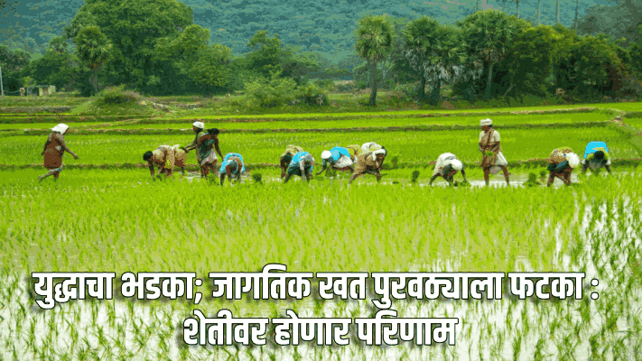 युद्धाचा भडका; जागतिक खत पुरवठ्याला फटका : शेतीवर होणार परिणाम