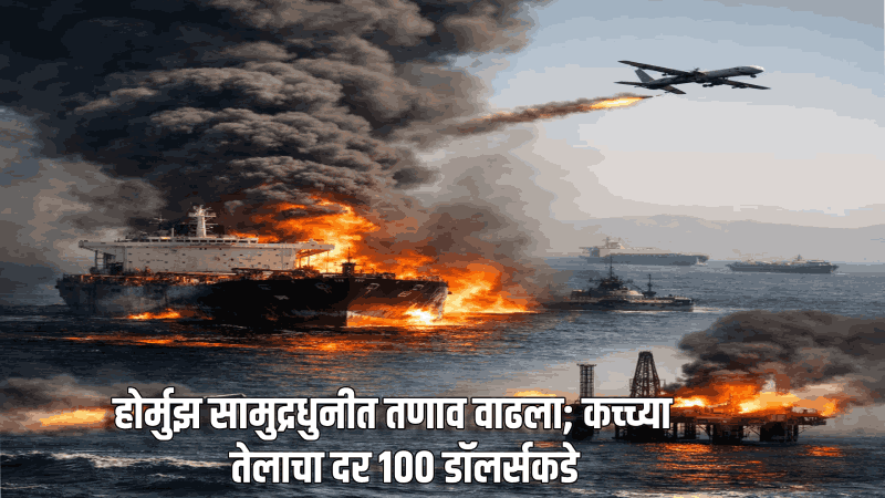होर्मुझ सामुद्रधुनीत तणाव वाढला; कच्च्या तेलाचा दर १०० डॉलर्सकडे
