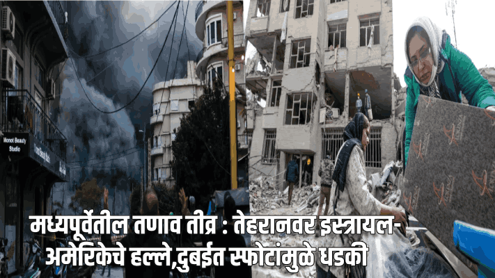 मध्यपूर्वेतील तणाव तीव्र : तेहरानवर इस्त्रायल-अमेरिकेचे हल्ले,दुबईत स्फोटांमुळे धडकी