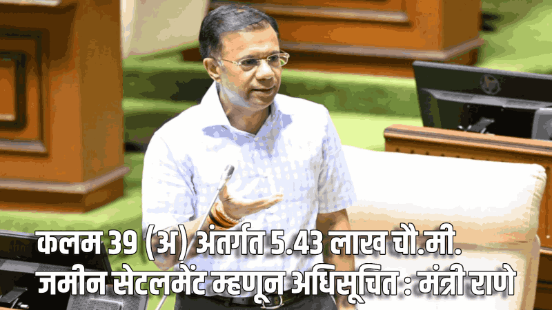 कलम ३९ (अ) अंतर्गत ५.४३ लाख चौ.मी. जमीन सेटलमेंट म्हणून अधिसूचित : मंत्री राणे