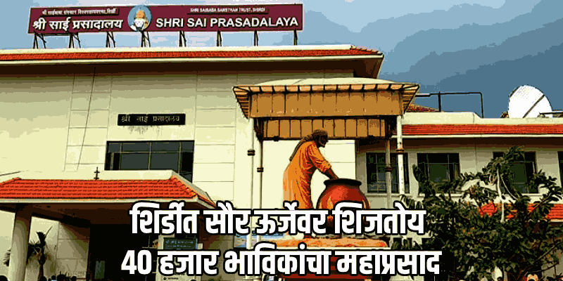 इंधन टंचाईवर साई संस्थानचा उतारा; दररोज ४० हजार भाविकांचा स्वयंपाक सौर ऊर्जेवर