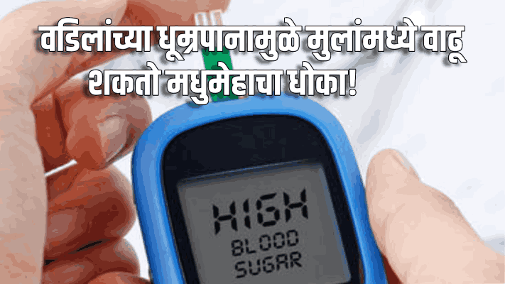 वडिलांच्या धूम्रपानामुळे मुलांमध्ये वाढू शकतो मधुमेहाचा धोका! : संशोधनातून निष्कर्ष