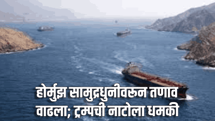 होर्मुझ सामुद्रधुनीवरून तणाव वाढला; ट्रम्पची नाटोला धमकी