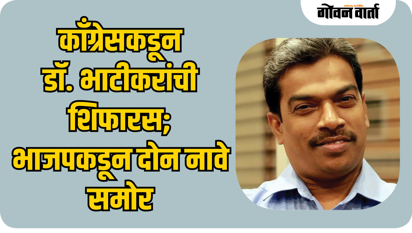 काँग्रेसकडून डॉ. भाटीकरांची शिफारस; भाजपकडून दोन नावे समोर