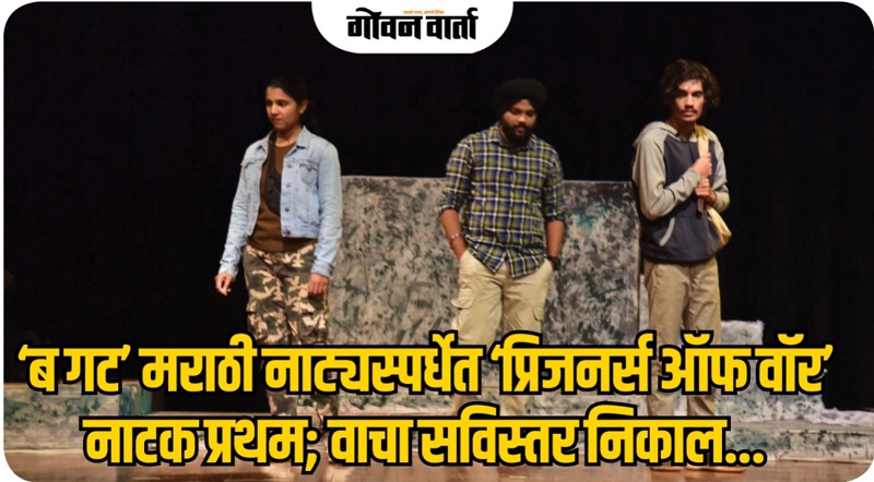 गोवा : ‘ब गट’ मराठी नाट्यस्पर्धेत ‘प्रिजनर्स ऑफ वॉर’ प्रथम