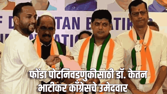 फोंडा पोटनिवडणुकीसाठी डॉ. केतन भाटीकर काँग्रेसचे उमेदवार