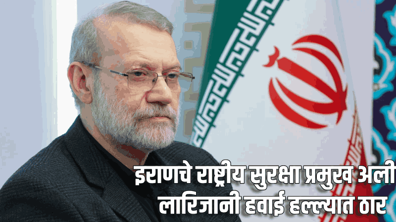 इराणचे राष्ट्रीय सुरक्षा प्रमुख अली लारिजानी हवाई हल्ल्यात ठार