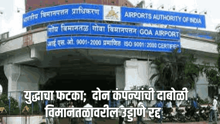 युद्धाचा फटका;  दोन कंपन्यांची गोव्यातील दाबोळी विमानतळावरील उड्डाणे रद्द