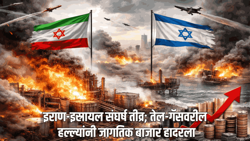 इराण-इस्रायल संघर्ष तीव्र; तेल-गॅसवरील हल्ल्यांनी जागतिक बाजार हादरला