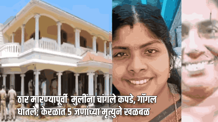 ठार मारण्यापूर्वी  मुलींना चांगले कपडे, गॉगल घातले; केरळात ५ जणांच्या मृत्युने खळबळ