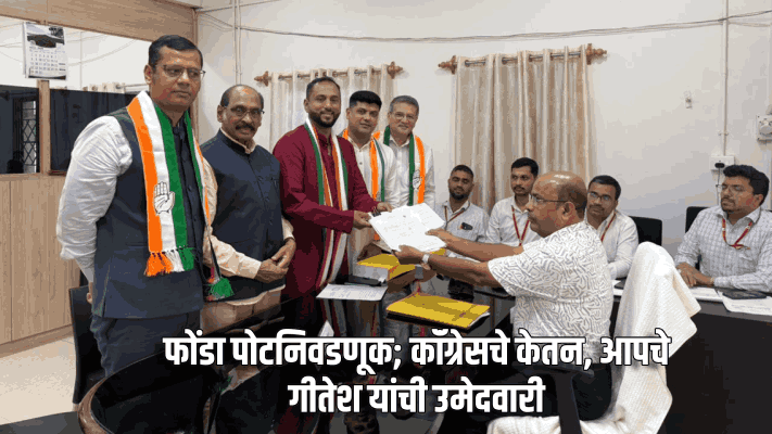 फोंडा पोटनिवडणूक; कॉंग्रेसचे केतन, आपचे गीतेश यांची उमेदवारी