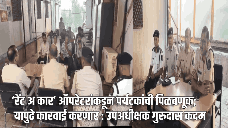 ‘रेंट अ कार’ ऑपरेटरांकडून पर्यटकांची पिळवणूक; यापुढे कारवाई करणार : उपअधीक्षक गुरुदास कदम