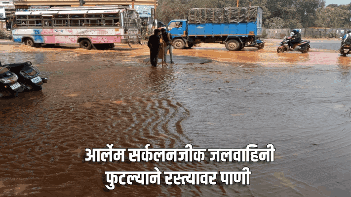 आर्लेम सर्कलनजीक जलवाहिनी फुटल्याने रस्त्यावर पाणी