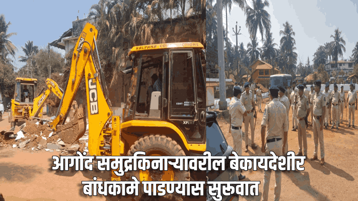 आगोंद समुद्रकिनाऱ्यावरील बेकायदेशीर बांधकामे पाडण्यास सुरूवात