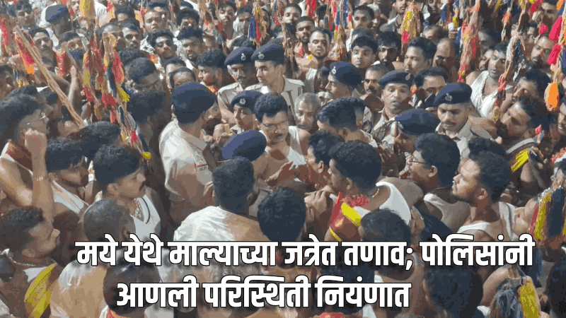 मये येथे माल्याच्या जत्रेत तणाव; पोलिसांनी आणली परिस्थिती नियंणात