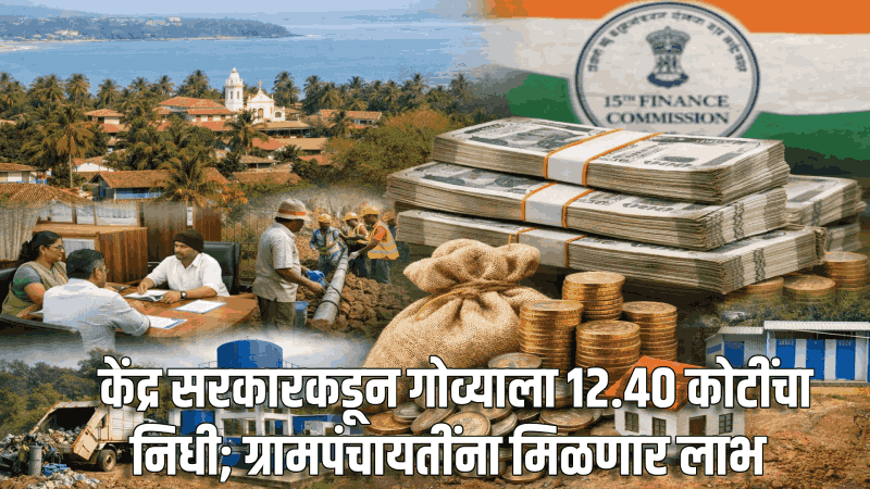 केंद्र सरकारकडून गोव्याला १२.४० कोटींचा निधी; ग्रामपंचायतींना मिळणार लाभ