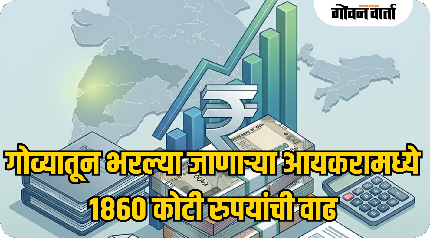 गोव्यातून भरल्या जाणाऱ्या आयकरामध्ये १८६० कोटी रुपयांची वाढ