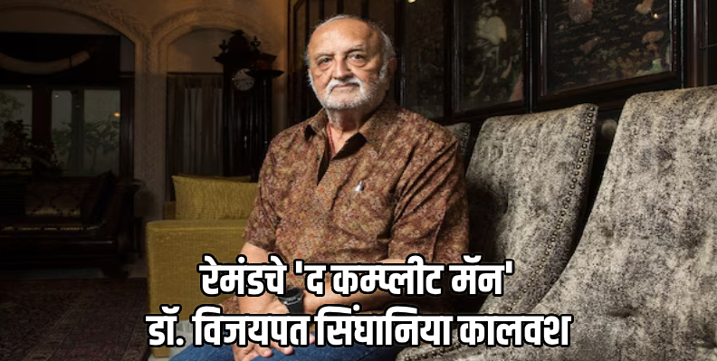 रेमंड समूहाचे माजी अध्यक्ष डॉ. विजयपत सिंघानिया यांचे निधन