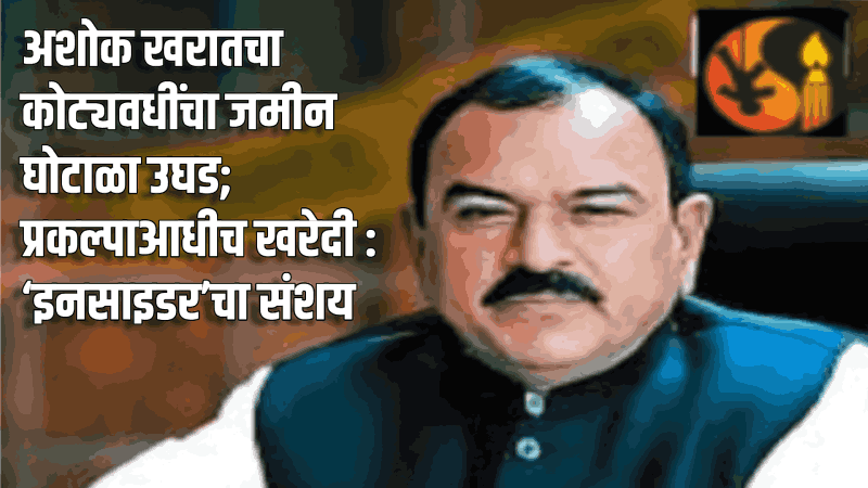 अशोक खरातचा कोट्यवधींचा जमीन घोटाळा उघड; प्रकल्पाआधीच खरेदी : ‘इनसाइडर’चा संशय