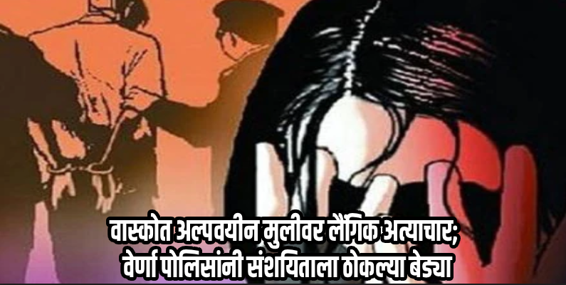 सांकवाळमध्ये १५ वर्षीय अल्पवयीन मुलीवर दोन वर्षांपासून लैंगिक अत्याचार झाल्याचे उघड