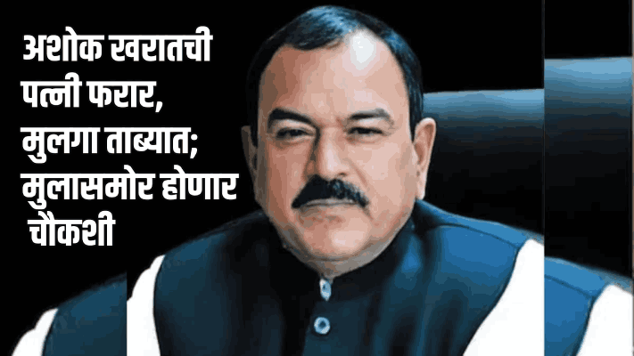 अशोक खरातची पत्नी फरार, मुलगा ताब्यात; मुलासमोर होणार चौकशी