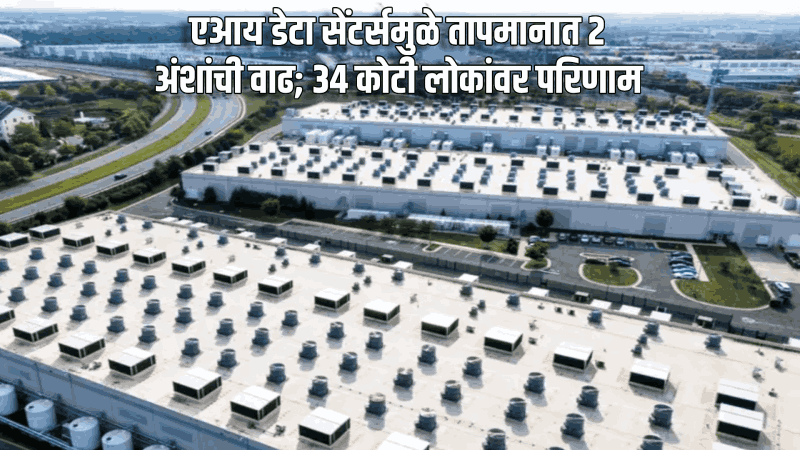 एआय डेटा सेंटर्समुळे तापमानात २ अंशांची वाढ; ३४ कोटी लोकांवर परिणाम