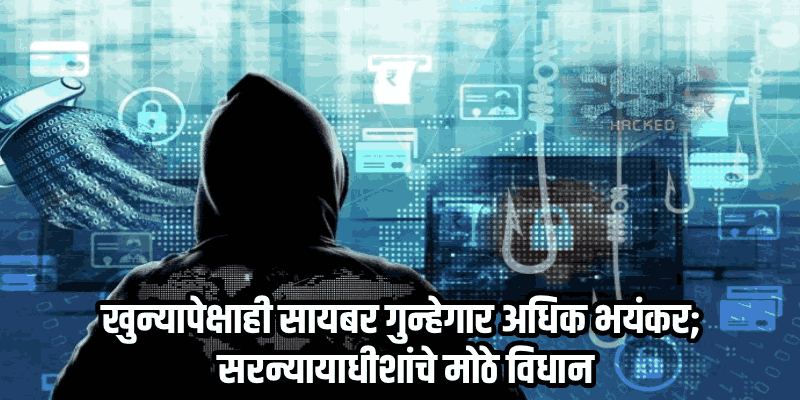 सायबर गुन्हेगारांना अजिबात सोडू नका; सरन्यायाधीशांचा कठोर इशारा