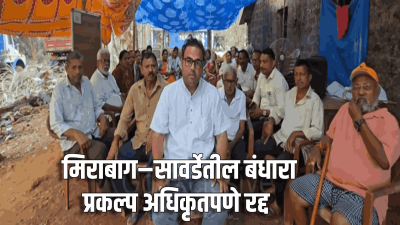 मिराबाग–सावर्डेतील बंधारा प्रकल्प अधिकृतपणे रद्द; ४९ दिवसांच्या आंदोलनाला यश