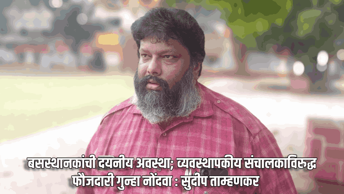 बसस्थानकांची दयनीय अवस्था; व्यवस्थापकीय संचालकाविरुद्ध गुन्हा नोंदवा : सुदीप ताम्हणकर