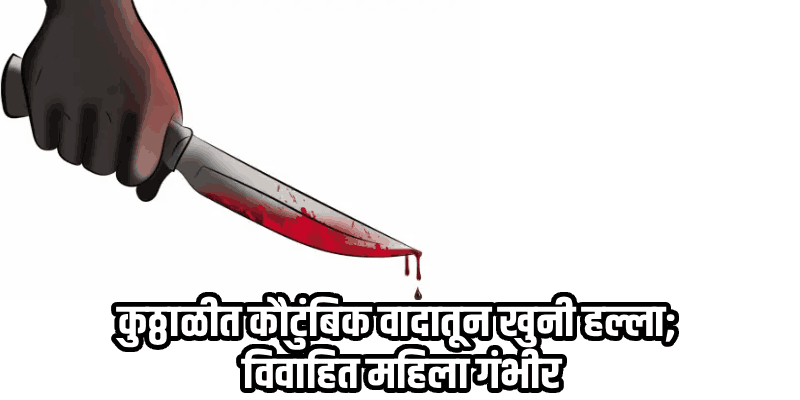 '..तू माहेरी का येतेस ?' असे विचारत चुलत बहीणीवर एकाचा भरदिवसा सुरी हल्ला