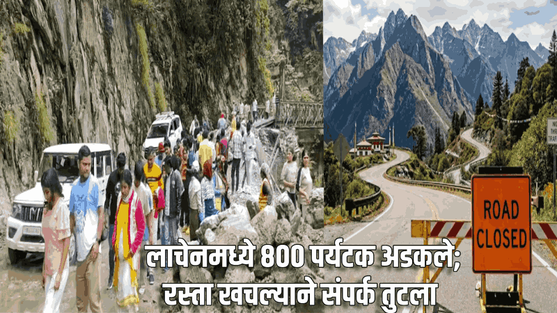 लाचेनमध्ये ८०० पर्यटक अडकले; रस्ता खचल्याने संपर्क तुटला